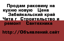 Продам раковину на кухню новую › Цена ­ 300 - Забайкальский край, Чита г. Строительство и ремонт » Сантехника   